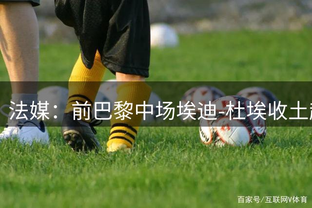 法媒：前巴黎中场埃迪-杜埃收土超报价，巴黎可获50%分成